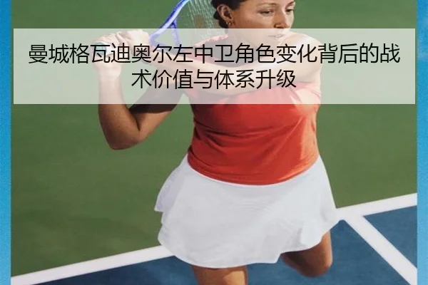 曼城格瓦迪奥尔左中卫角色变化背后的战术价值与体系升级