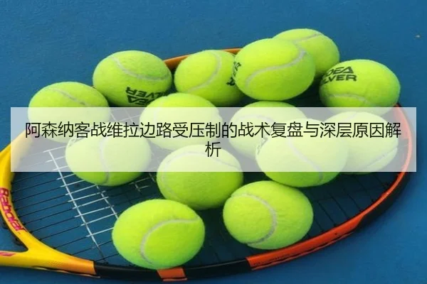 阿森纳客战维拉边路受压制的战术复盘与深层原因解析