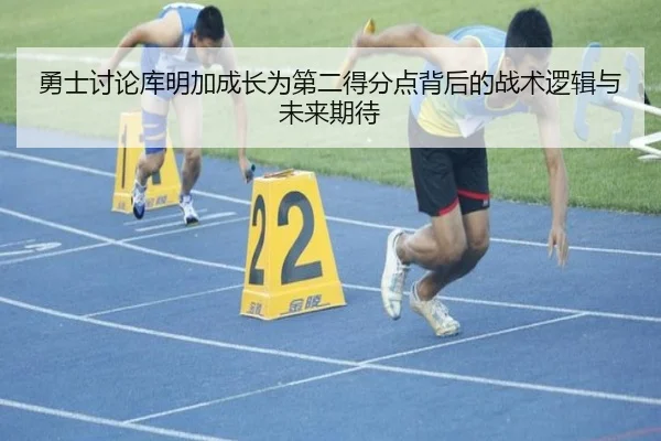 勇士讨论库明加成长为第二得分点背后的战术逻辑与未来期待