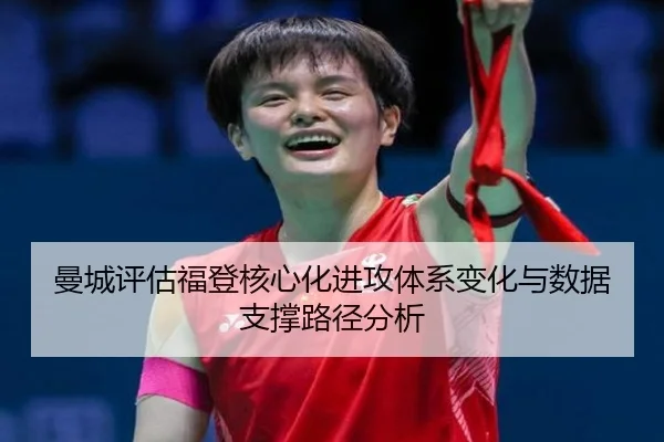 曼城评估福登核心化进攻体系变化与数据支撑路径分析