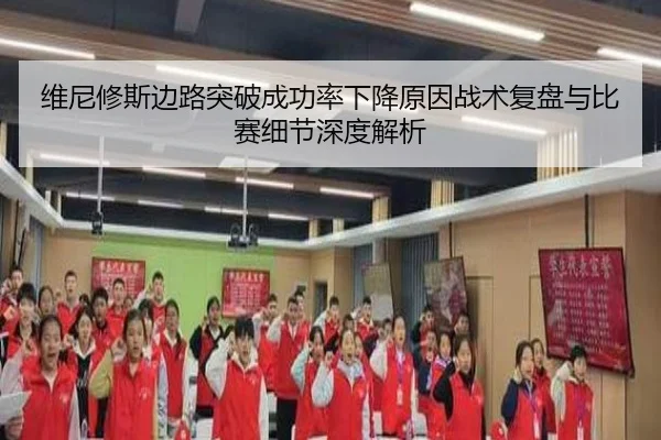 维尼修斯边路突破成功率下降原因战术复盘与比赛细节深度解析