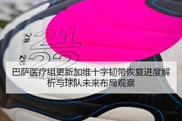 巴萨医疗组更新加维十字韧带恢复进度解析与球队未来布局观察