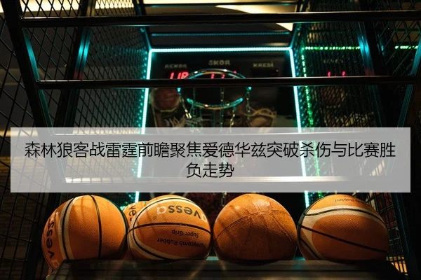 森林狼客战雷霆前瞻聚焦爱德华兹突破杀伤与比赛胜负走势